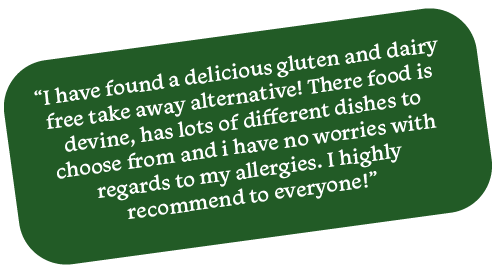 "I have found a delicious gluten and dairy free take away alternative! There[sic] food is devine, has lots of different dishes to choose from and i[sic] have no worries with regards to my allergies. I highly recommend to everyone!"